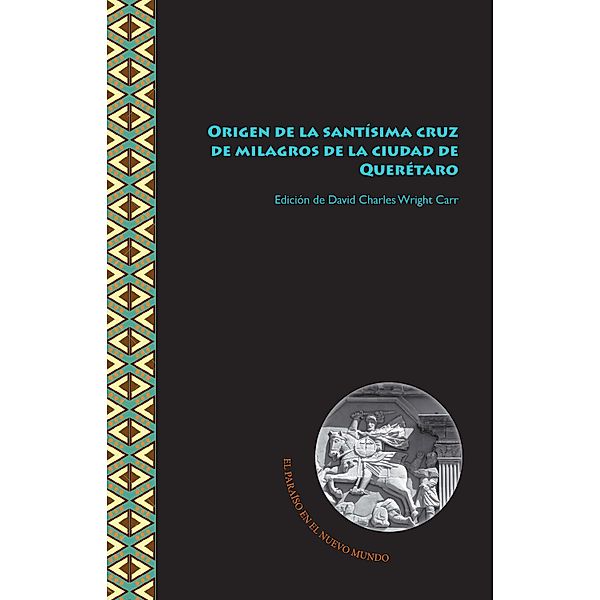 Origen de la santísima cruz de milagros de la ciudad de Querétaro / El Paraíso en el Nuevo Mundo Bd.3