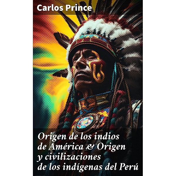 Origen de los indios de América & Origen y civilizaciones de los indígenas del Perú, Carlos Prince