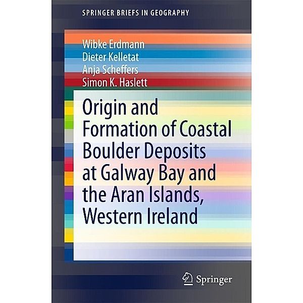 Origin and Formation of Coastal Boulder Deposits at Galway Bay and the Aran Islands, Western Ireland / SpringerBriefs in Geography, Wibke Erdmann, Dieter Kelletat, Anja Scheffers, Simon K. Haslett