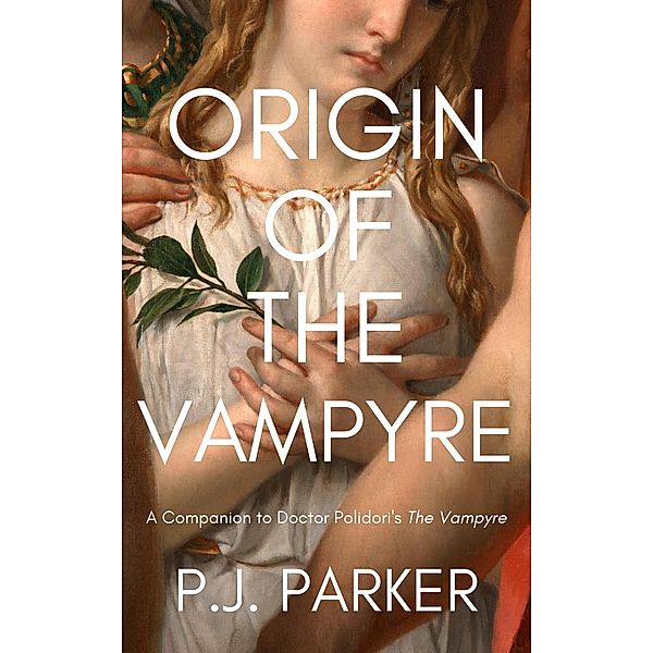 Origin of the Vampyre: A Companion to Doctor Polidori's The Vampyre (Companion Series, #2) / Companion Series, P. J. Parker