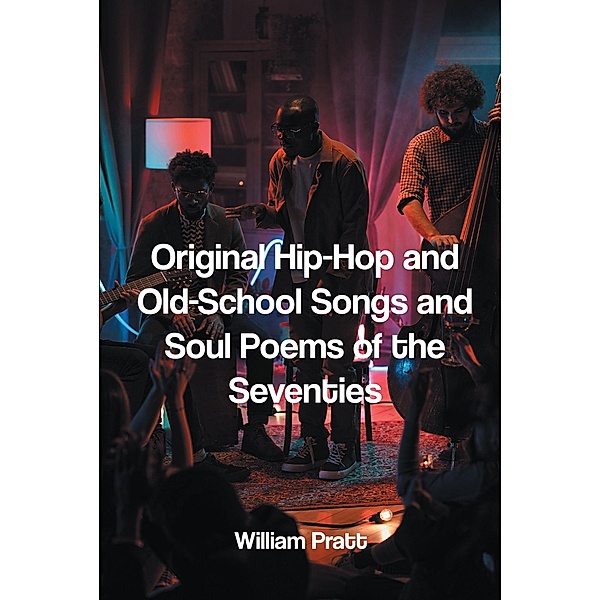 Original Hip-Hop and Old-School Songs and Soul Poems of the Seventies, William Pratt