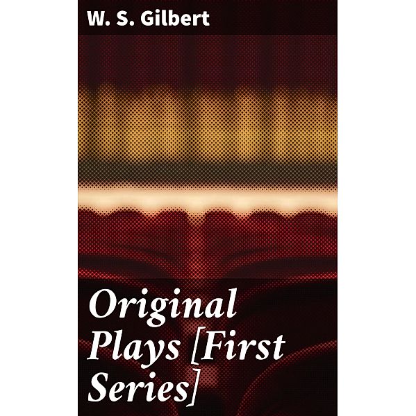 Original Plays [First Series], W. S. Gilbert