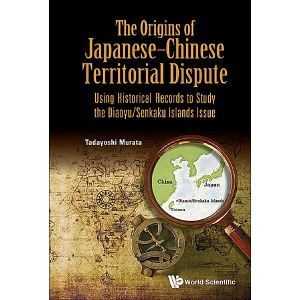 Origins Of Japanese-chinese Territorial Dispute, The: Using Historical Records To Study The Diaoyu/senkaku Islands Issue, Tadayoshi Murata