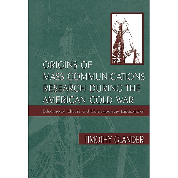 Origins of Mass Communications Research During the American Cold War, Timothy Glander