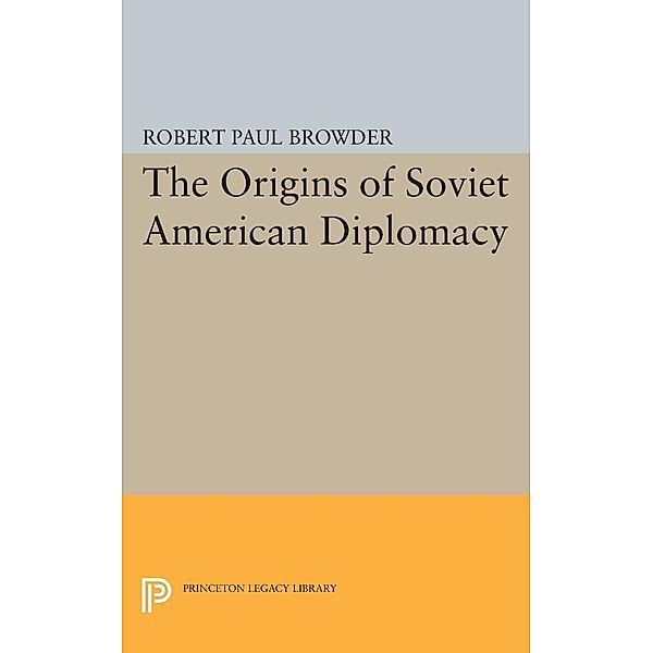 Origins of Soviet American Diplomacy / Princeton Legacy Library Bd.2279, Robert Paul Browder