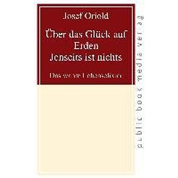 Oriold, J: Über das Glück auf Erden - Jenseits ist nichts, Josef Oriold