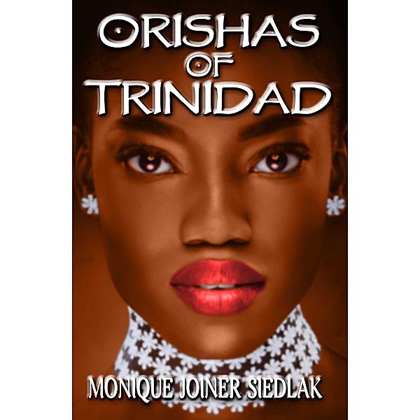 Orishas of Trinidad (African Spirituality Beliefs and Practices, #7) / African Spirituality Beliefs and Practices, Monique Joiner Siedlak