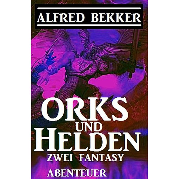 Orks und Helden: Zwei Fantasy Abenteuer, Alfred Bekker