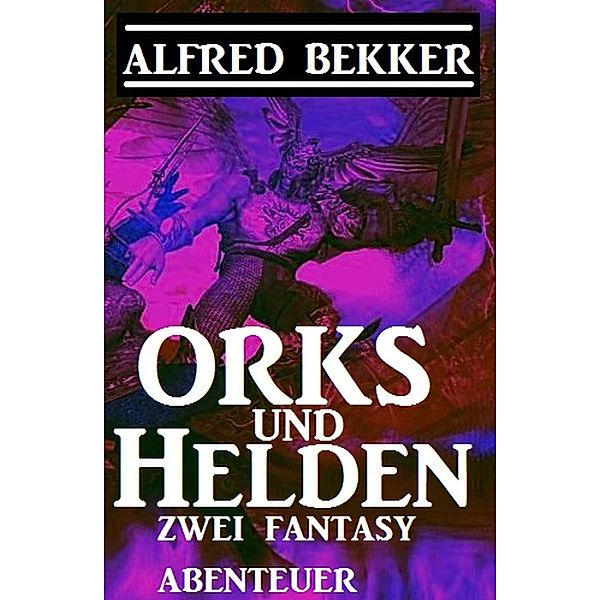 Orks und Helden: Zwei Fantasy Abenteuer, Alfred Bekker