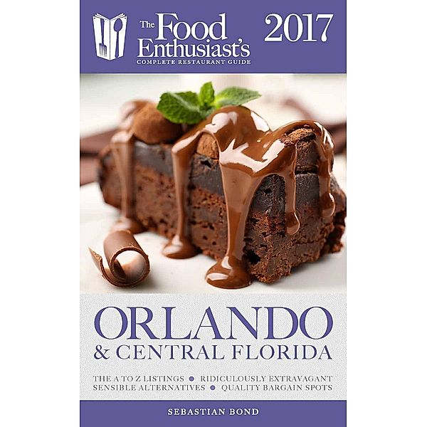Orlando & Central Florida - 2017 (The Food Enthusiast's Complete Restaurant Guide), Sebastian Bond