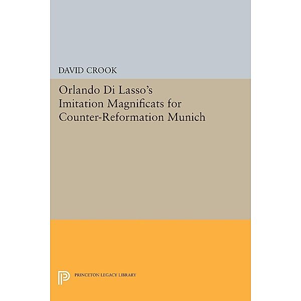 Orlando di Lasso's Imitation Magnificats for Counter-Reformation Munich / Princeton Legacy Library Bd.224, David Crook