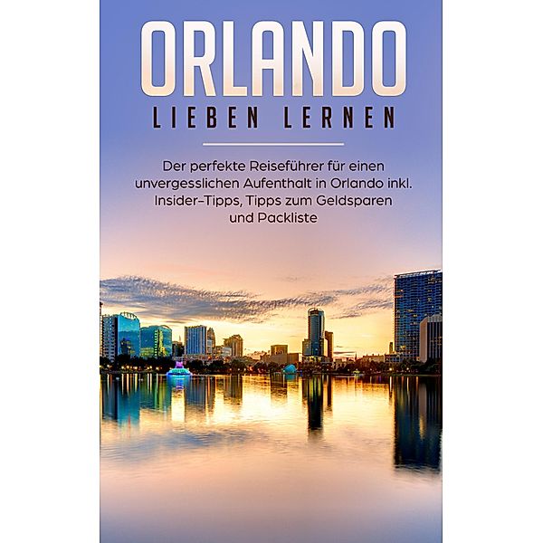 Orlando lieben lernen: Der perfekte Reiseführer für einen unvergesslichen Aufenthalt in Orlando inkl. Insider Tipps, Tipps zum Geldsparen und Packliste, Mira Schmehl