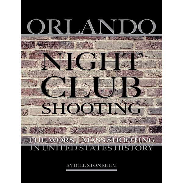 Orlando Nightclub Shooting: The Worst Mass Shooting In United States History, Bill Stonehem