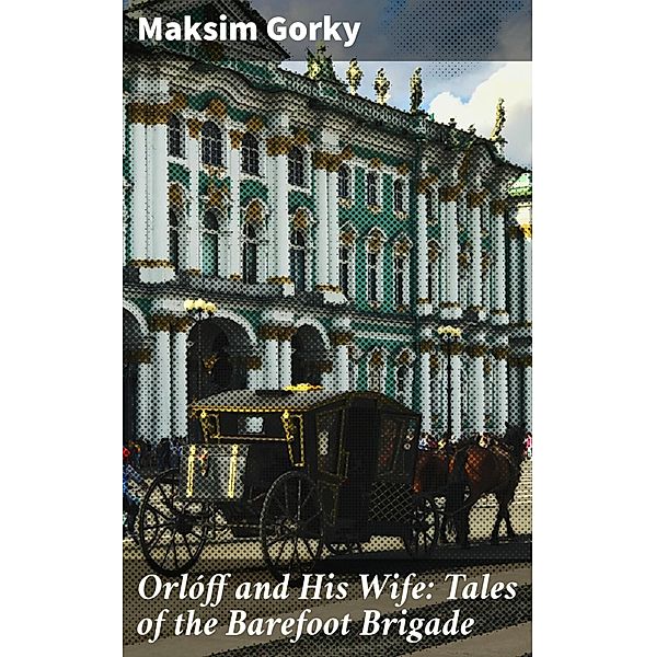 Orlóff and His Wife: Tales of the Barefoot Brigade, Maksim Gorky