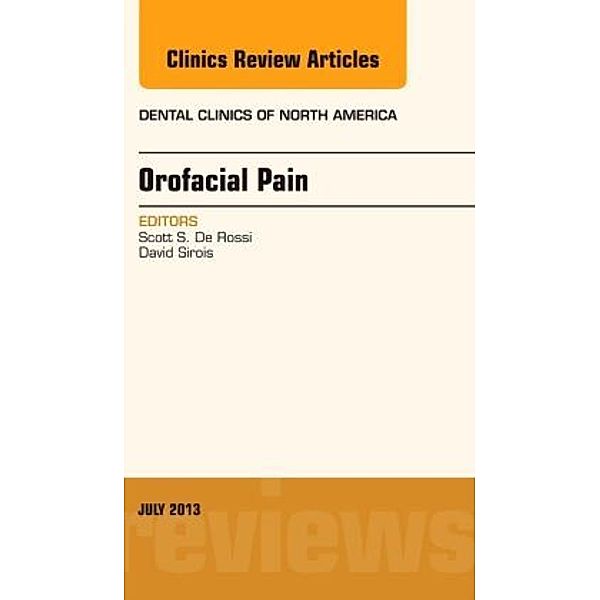 Orofacial Pain, An Issue of Dental Clinics, Scott S. De Rossi, David Sirois