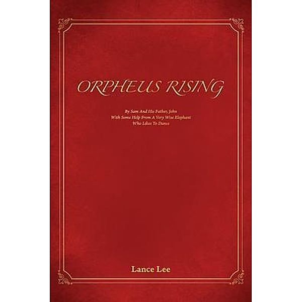 Orpheus Rising/By Sam And His Father,John/With Some Help From A Very Wise Elephant/Who Likes To Dance, Lance Lee