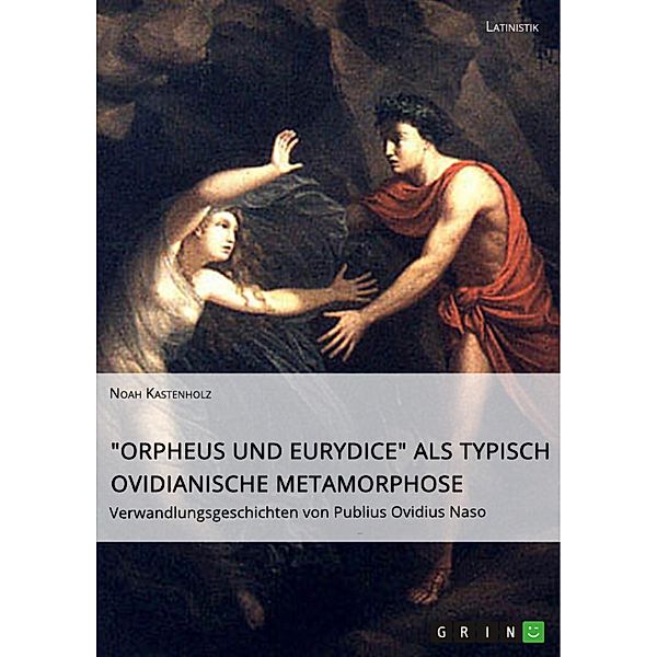 Orpheus und Eurydice als typisch ovidianische Metamorphose. Verwandlungsgeschichten von Publius Ovidius Naso, Noah Kastenholz