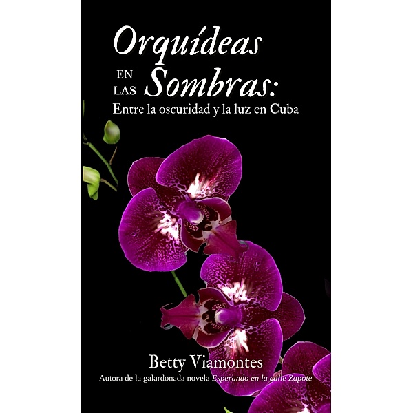 Orquídeas en las sombras: Entre la oscuridad y la luz en Cuba, Betty Viamontes