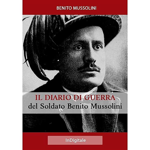 Orrori di Guerra: Il Diario di Guerra del Soldato Benito Mussolini, Benito Mussolini