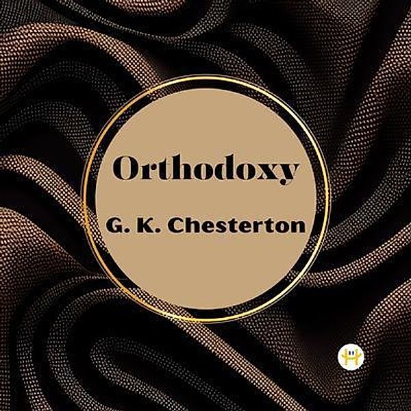 Orthodoxy by G. K. Chesterton, G. K. Chesterton