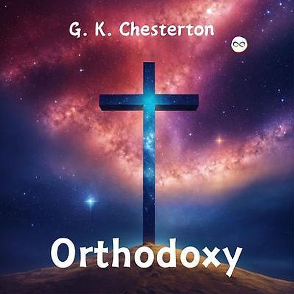 Orthodoxy by G. K. Chesterton, G. K. Chesterton