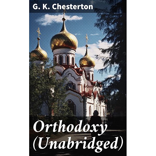 Orthodoxy (Unabridged), G. K. Chesterton
