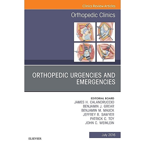 Orthopedic Urgencies and Emergencies, An Issue of Orthopedic Clinics, James H. Calandruccio, Benjamin J. Grear, Benjamin M. Mauck, Jeffrey R. Sawyer, Patrick C. Toy, John C. Weinlein