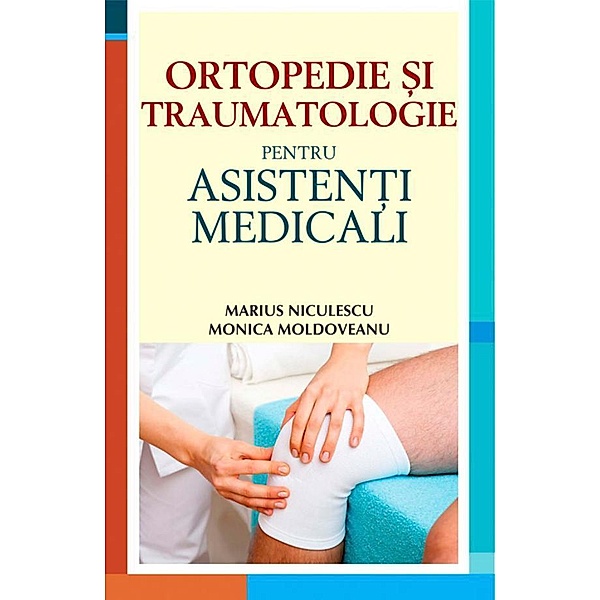 Ortopedie ¿i traumatologie pentru asisten¿i medicali, Marius Niculescu, Monica Moldoveanu
