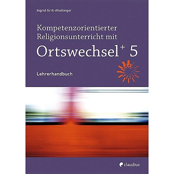 Ortswechsel PLUS, Ausgabe Bayern 2016: Kompetenzorientierter Religionsunterricht mit Ortswechsel PLUS 5, m. 1 Buch, m. 1 Beilage, Ingrid Grill-Ahollinger