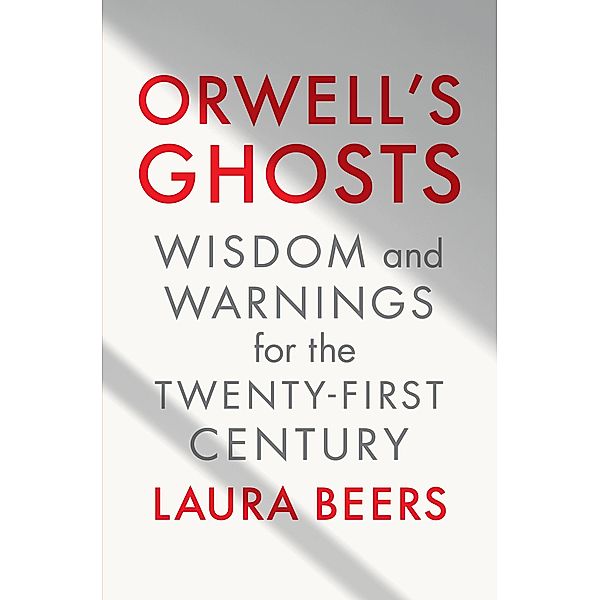 Orwell's Ghosts: Wisdom and Warnings for the Twenty-First Century, Laura Beers