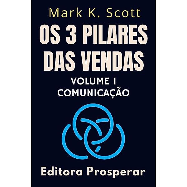 Os 3 Pilares Das Vendas - Volume 1 - Comunicação (Coleção Liberdade Financeira, #1) / Coleção Liberdade Financeira, Editora Prosperar, Mark K. Scott