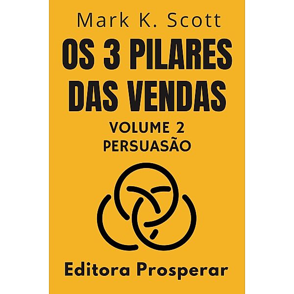 Os 3 Pilares Das Vendas - Volume 2 - Persuasão (Coleção Liberdade Financeira, #2) / Coleção Liberdade Financeira, Editora Prosperar, Mark K. Scott