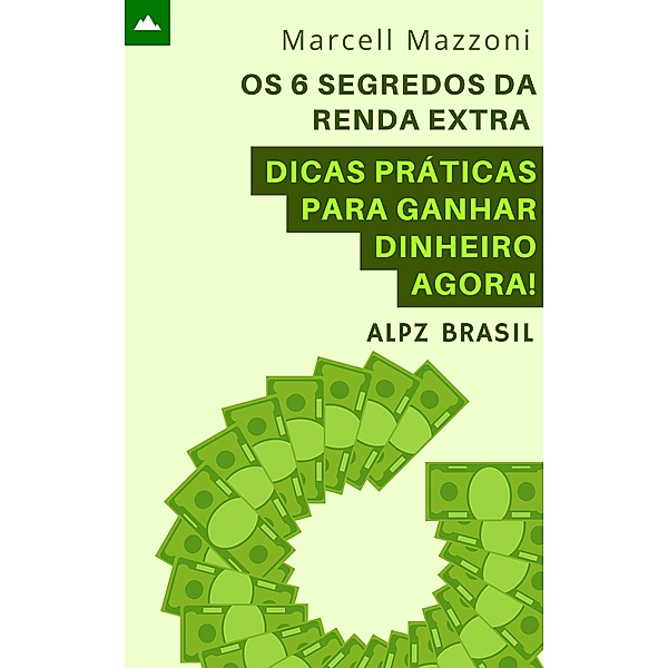 Os 6 Segredos Da Renda Extra - Dicas Práticas Para Ganhar Dinheiro Agora!, Alpz Brasil, Marcell Mazzoni