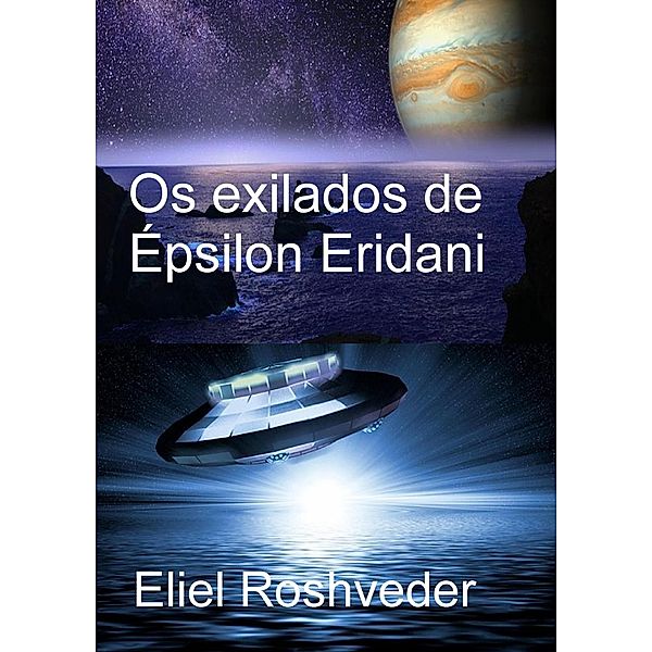 Os exilados de Épsilon Eridani (Mundos Paralelos e Dimensões, #8) / Mundos Paralelos e Dimensões, Eliel Roshveder