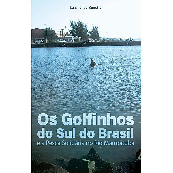Os golfinhos do sul do brasil e a pesca solidária no rio Mampituba, Luis Felipe Zanette
