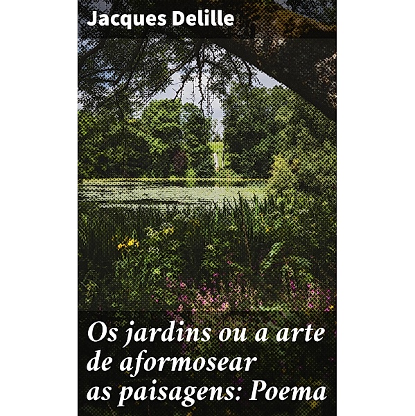 Os jardins ou a arte de aformosear as paisagens: Poema, Jacques Delille