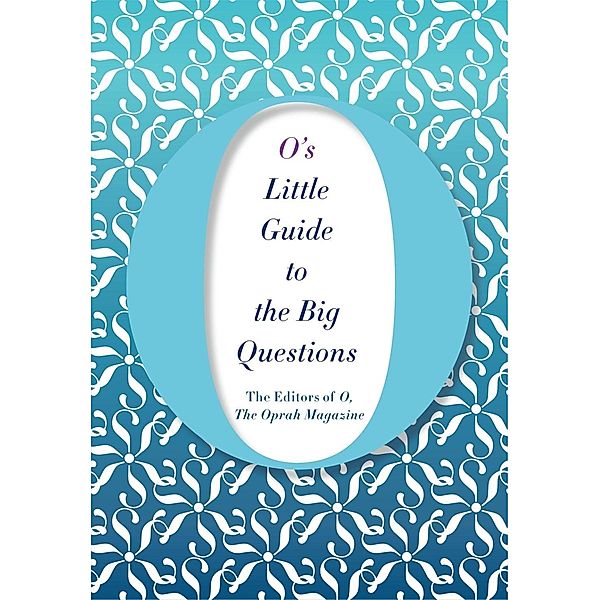 O's Little Guide to the Big Questions, The Editors Of O Magazine