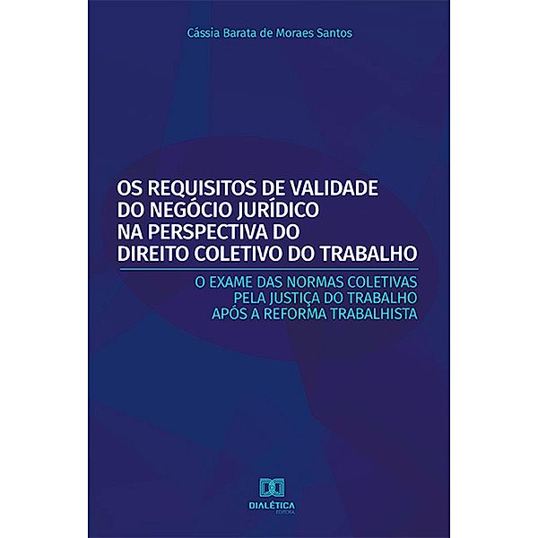 Os Requisitos de Validade do Negócio Jurídico na Perspectiva do Direito Coletivo do Trabalho, Cássia Barata de Moraes Santos