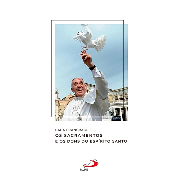 Os Sacramentos e os dons do Espírito Santo / Catequeses do Papa Francisco, Papa Francisco