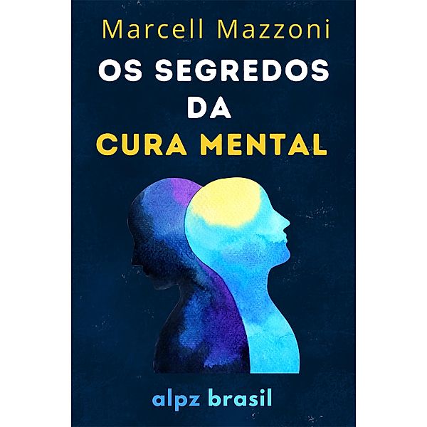 Os Segredos Da Cura Mental : Cure O Seu Corpo E  A Sua Mente, Alpz Brasil