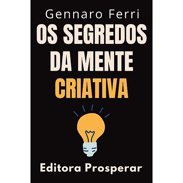 Os Segredos Da Mente Criativa : Aprenda A Explorar O Seu Potencial Criativo (Coleção Inteligência Emocional, #25) / Coleção Inteligência Emocional, Editora Prosperar, Gennaro Ferri