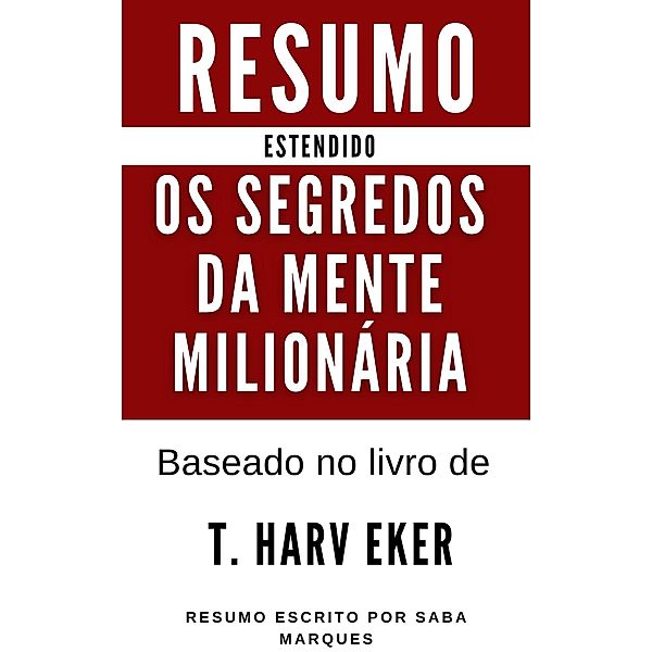 Os Segredos da Mente Milionária - Resumo Estendido - Baseado no livro de T. Harv Eker, Saba Marques