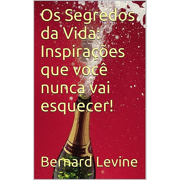 Os Segredos da Vida: Inspirações que você nunca vai esquecer!, Bernard Levine