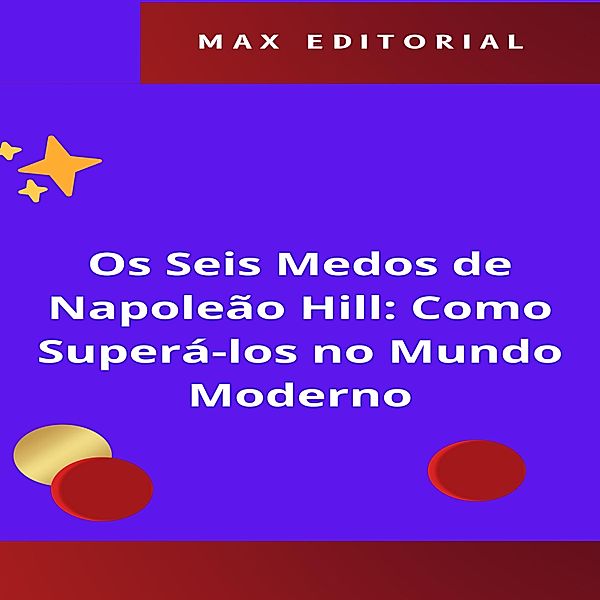 Os Seis Medos de Napoleão Hill: Como Superá-los no Mundo Moderno / NAPOLEON HILL - MAIS ESPERTO QUE O MÉTODO Bd.1, Max Editorial