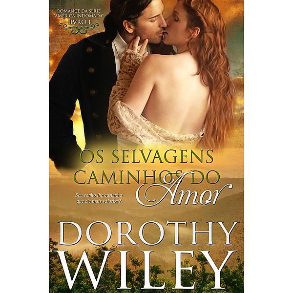 Os Selvagens Caminhos do Amor (SÉRIE AMÉRICA INDOMADA, LIVRO I, #1) / SÉRIE AMÉRICA INDOMADA, LIVRO I, Dorothy Wiley