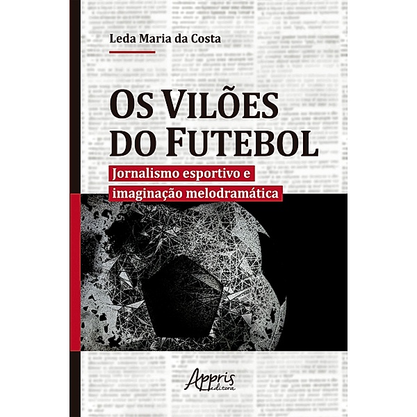 Os Vilões do Futebol: Jornalismo Esportivo e Imaginação Melodramática, Leda Maria da Costa