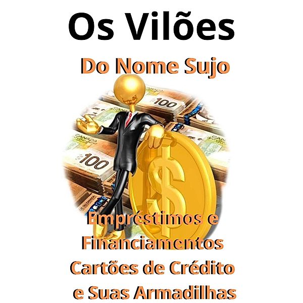 Os Vilões do Nome Sujo    Empréstimos e Financiamentos   Cartões de Crédito   e Suas Armadilhas, Vinicius Ribeiro