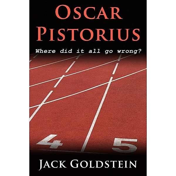 Oscar Pistorius - Where Did It All Go Wrong? / AUK Authors, Jack Goldstein