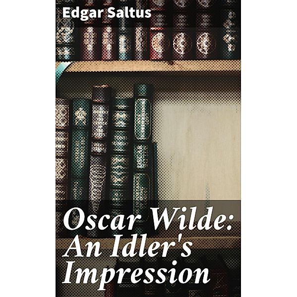 Oscar Wilde: An Idler's Impression, Edgar Saltus