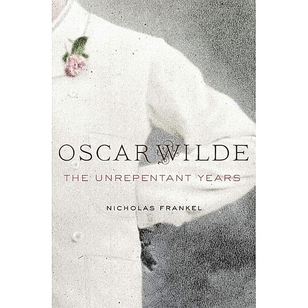 Oscar Wilde: The Unrepentant Years, Nicholas Frankel